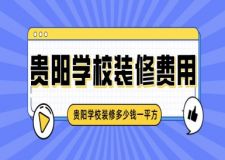 貴陽學(xué)校裝修費(fèi)用 貴陽學(xué)校裝修多少錢一平方