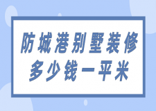 防城港別墅裝修多少錢一平米(附裝修公司推薦)