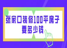 張家口裝修100平房子要多少錢(裝修報價明細(xì)表)