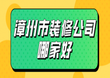 漳州市裝修公司哪家好(全新榜單)