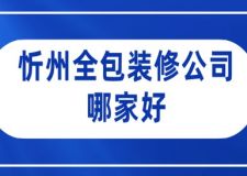 忻州全包装修公司哪家好(附费用)