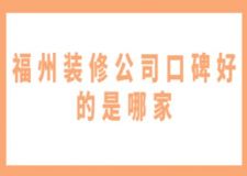 福州装修公司口碑好的是哪家(附费用)