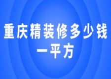 重庆精装修多少钱一平方(附公司推荐)