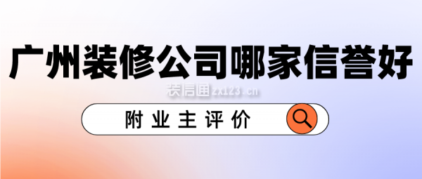 广州装修公司哪家信誉好(附业主评价)