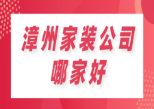 漳州家裝公司哪家好(口碑推薦)