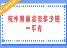 杭州普通裝修多少錢一平方(附清單)