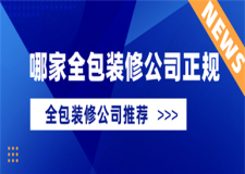 哪家全包装修公司正规,全包装修哪个公司好