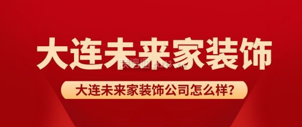 大连未来家装饰公司怎么样？大连未来家装饰好不好？