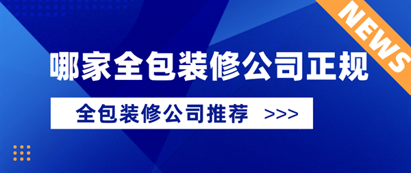 哪家全包裝修公司正規(guī)