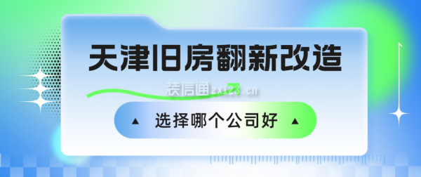 天津舊房翻新改造選擇哪個(gè)公司好