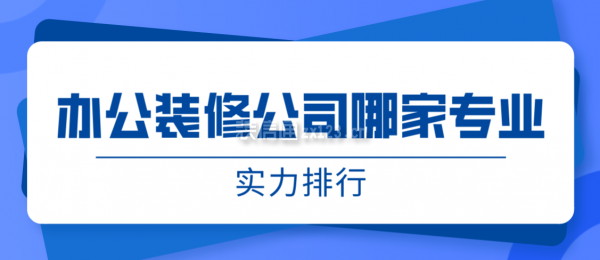 辦公裝修公司哪家專業(yè)(實(shí)力排行)