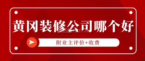黄冈装修公司哪个好(附业主评价+收费)