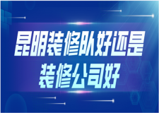 昆明裝修隊好還是裝修公司好