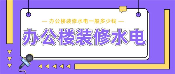 辦公樓裝修水電多少錢