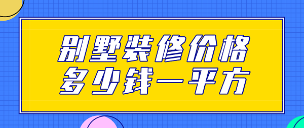 別墅裝修價(jià)格多少錢(qián)一平方