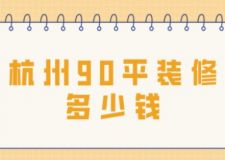 杭州90平裝修多少錢(附價(jià)格清單)