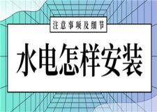 水電怎樣安裝才合理,水電安裝注意事項及細節(jié)