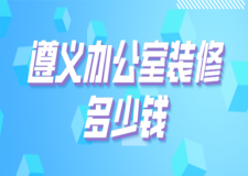 2023遵義辦公室裝修多少錢(辦公室裝修要點(diǎn))