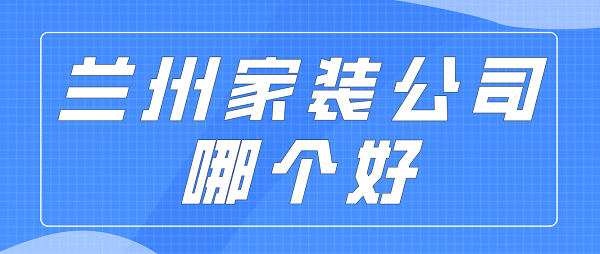 蘭州家裝公司哪個(gè)好