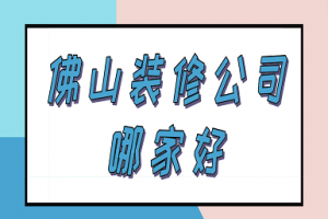 佛山家裝公司哪家強(qiáng)
