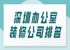 深圳办公室装修公司排名(全新榜单)