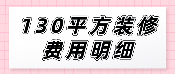 130平方裝修費(fèi)用明細(xì)