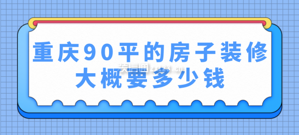 重慶90平的房子裝修大概要多少錢