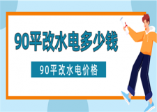 90平改水電一般價格是多少,90平改水電大概多少錢
