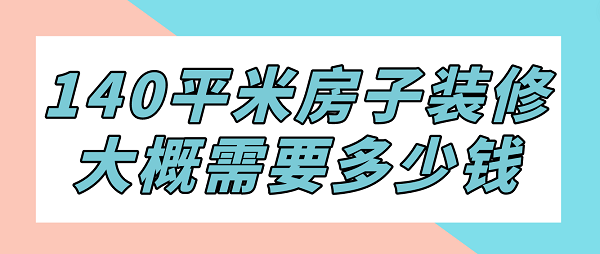 140平米房子裝修大概需要多少錢