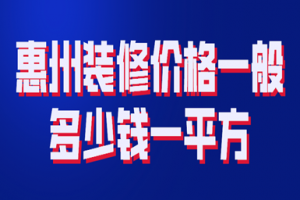 2023惠州装修价格一般多少钱一平方