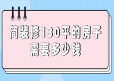 簡(jiǎn)裝修130平的房子需要多少錢(qián)(附花銷(xiāo)明細(xì))