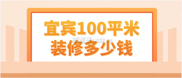 宜宾100平米装修多少钱