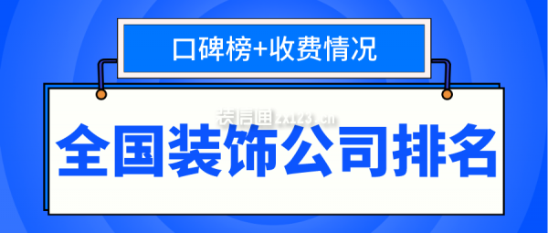 全國(guó)裝飾公司排名(口碑榜+收費(fèi)情況)