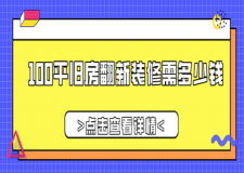 100平舊房翻新裝修需多少錢，舊房翻新裝修價(jià)格表
