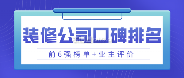 裝修公司口碑排名(前6強(qiáng)榜單+業(yè)主評(píng)價(jià))