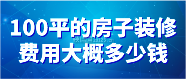 100平的房子裝修費(fèi)用大概多少錢