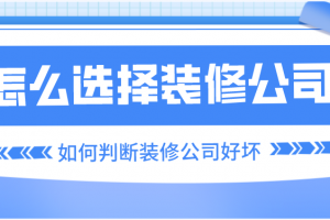 怎么选择装修公司，如何判断装修公司好坏