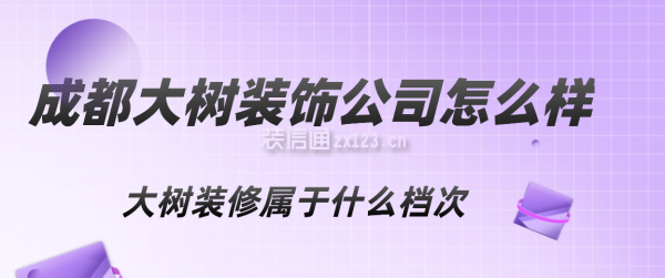 成都大樹(shù)裝飾公司怎么樣