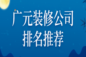 2023广元装修公司排名推荐(口碑推荐)