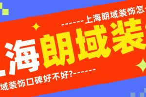 上海朗域装饰怎么样?朗域装饰口碑好不好?