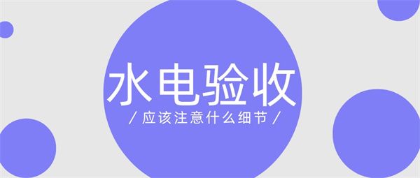 水電驗(yàn)收應(yīng)該注意什么細(xì)節(jié)