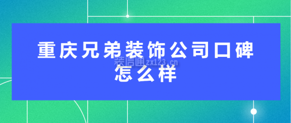 重慶兄弟裝飾公司口碑怎么樣