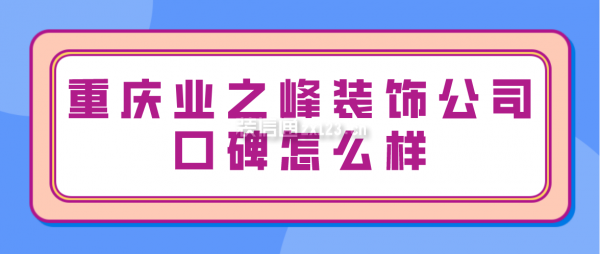 重慶業(yè)之峰裝飾公司口碑怎么樣