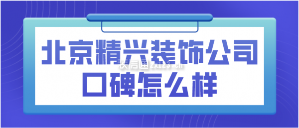北京精興裝飾公司口碑怎么樣