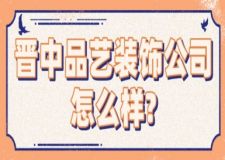晉中品藝裝飾公司怎么樣？口碑靠譜嗎？