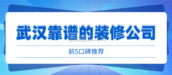 武漢比較靠譜的裝修公司有哪些(前5口碑推薦)