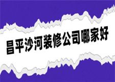 昌平沙河装修公司哪家好,昌平沙河装修公司推荐