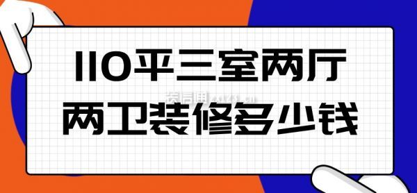 110平三室兩廳兩衛(wèi)裝修多少錢