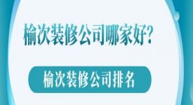 榆次装修公司哪家好？榆次装修公司排名