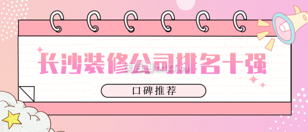 長沙裝修公司排名十強(qiáng)(口碑推薦)